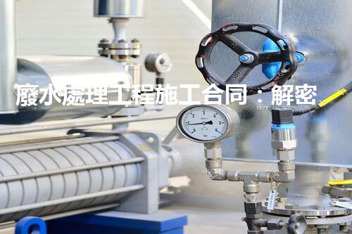 廢水處理工程施工合同：解密環(huán)保行業(yè)的隱秘契約！